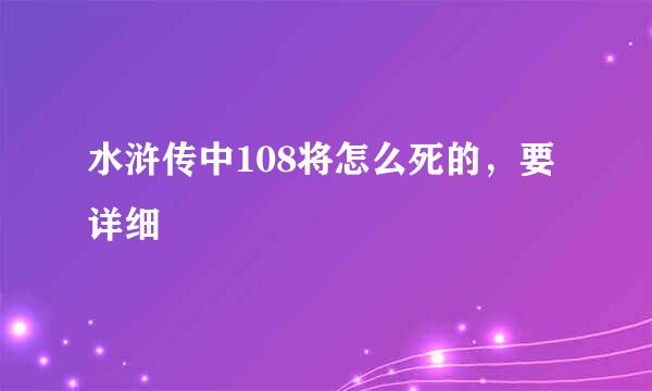 水浒传中108将怎么死的，要详细