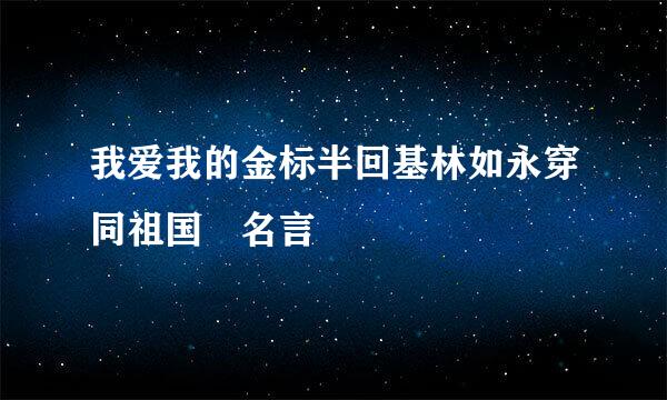 我爱我的金标半回基林如永穿同祖国 名言