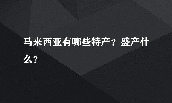 马来西亚有哪些特产？盛产什么？