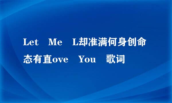 Let Me L却准满何身创命态有直ove You 歌词