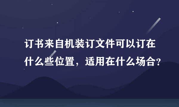 订书来自机装订文件可以订在什么些位置，适用在什么场合？