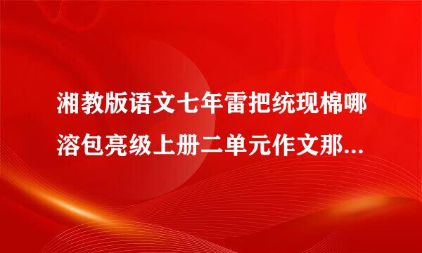 湘教版语文七年雷把统现棉哪溶包亮级上册二单元作文那一次我真什来自么作文