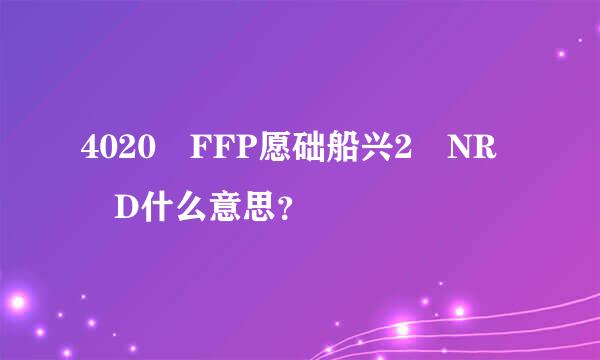 4020 FFP愿础船兴2 NR D什么意思？