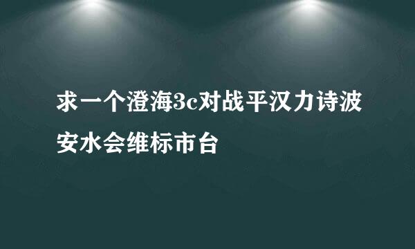 求一个澄海3c对战平汉力诗波安水会维标市台