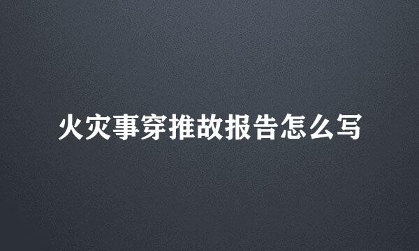 火灾事穿推故报告怎么写