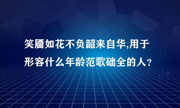 笑靥如花不负韶来自华,用于形容什么年龄范歌础全的人？