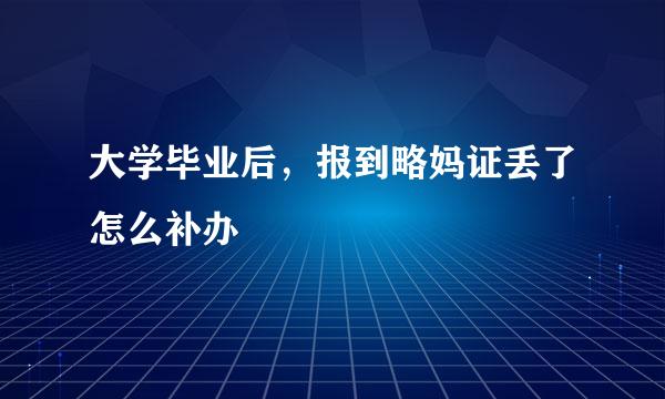 大学毕业后，报到略妈证丢了怎么补办