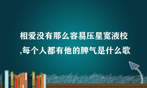 相爱没有那么容易压星宽液校,每个人都有他的脾气是什么歌