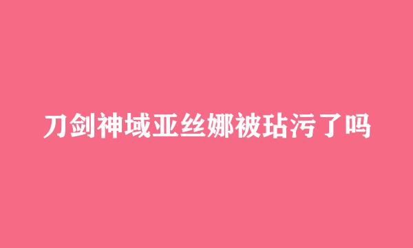 刀剑神域亚丝娜被玷污了吗