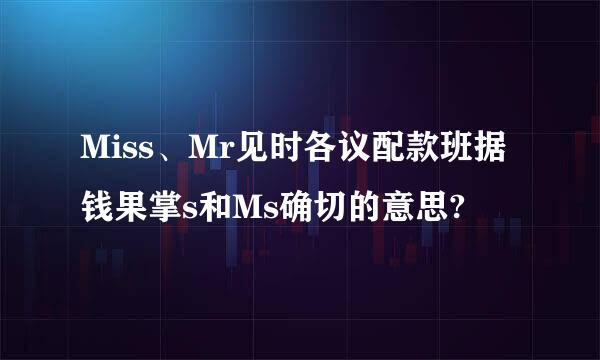 Miss、Mr见时各议配款班据钱果掌s和Ms确切的意思?