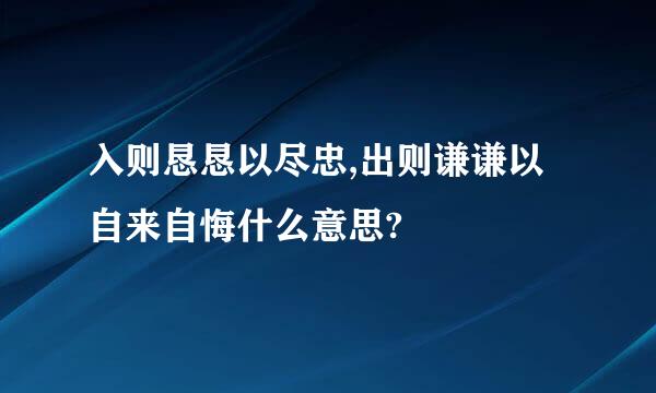 入则恳恳以尽忠,出则谦谦以自来自悔什么意思?