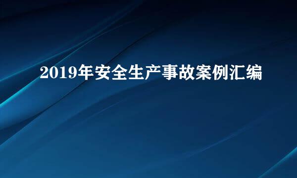 2019年安全生产事故案例汇编