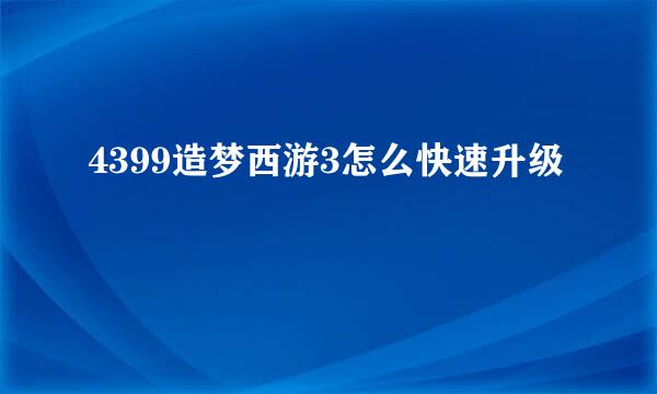 4399造梦西游3怎么快速升级