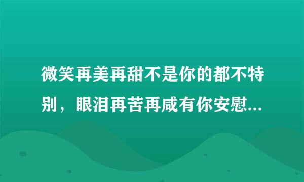 微笑再美再甜不是你的都不特别，眼泪再苦再咸有你安慰又是晴天……歌名是什么？谁唱的？