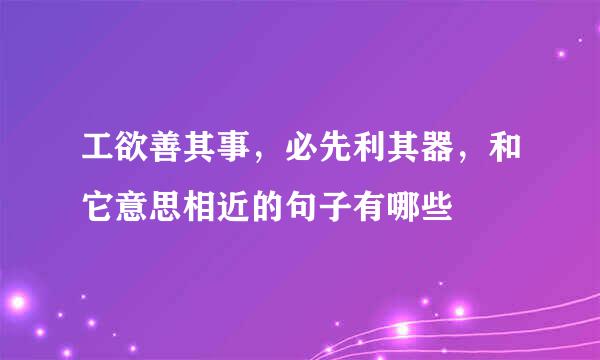 工欲善其事，必先利其器，和它意思相近的句子有哪些