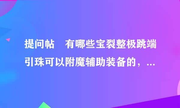 提问帖 有哪些宝裂整极跳端引珠可以附魔辅助装备的，修罗用哪个好