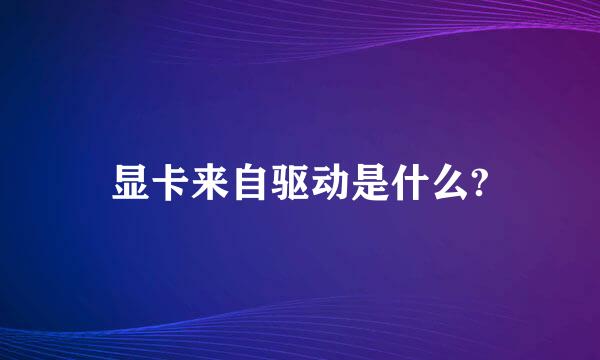 显卡来自驱动是什么?