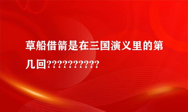 草船借箭是在三国演义里的第几回??????????