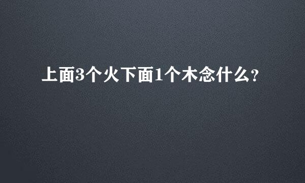 上面3个火下面1个木念什么？