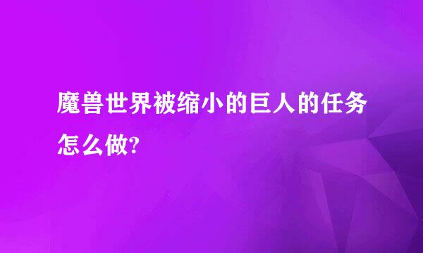 魔兽世界被缩小的巨人的任务怎么做?