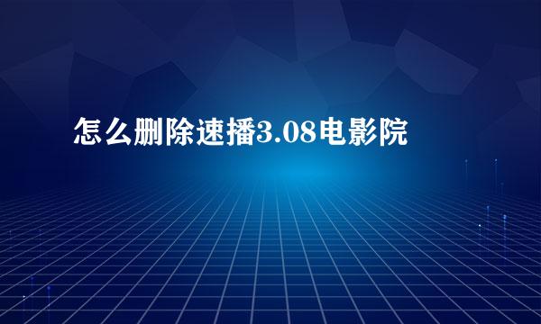 怎么删除速播3.08电影院