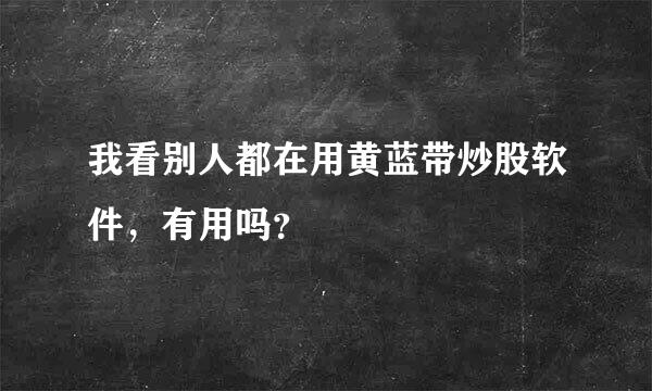 我看别人都在用黄蓝带炒股软件，有用吗？