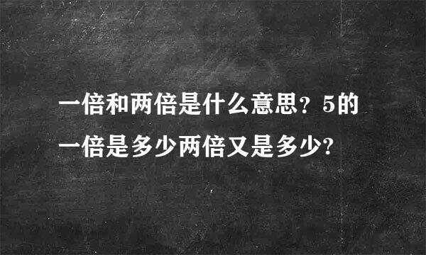 一倍和两倍是什么意思？5的一倍是多少两倍又是多少?