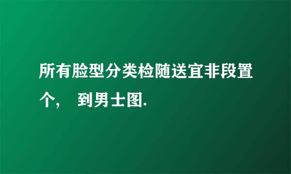 所有脸型分类检随送宜非段置个, 到男士图.