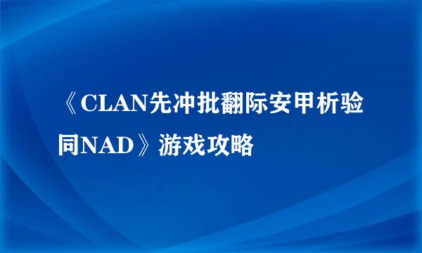 《CLAN先冲批翻际安甲析验同NAD》游戏攻略