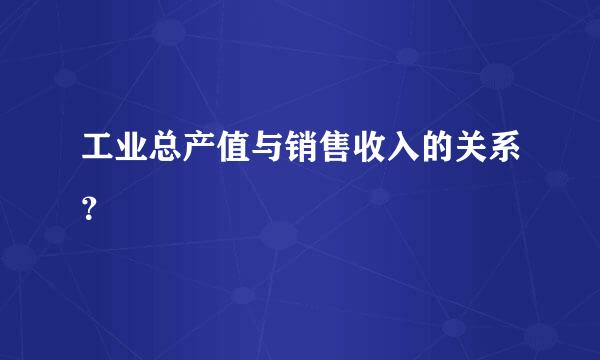 工业总产值与销售收入的关系？