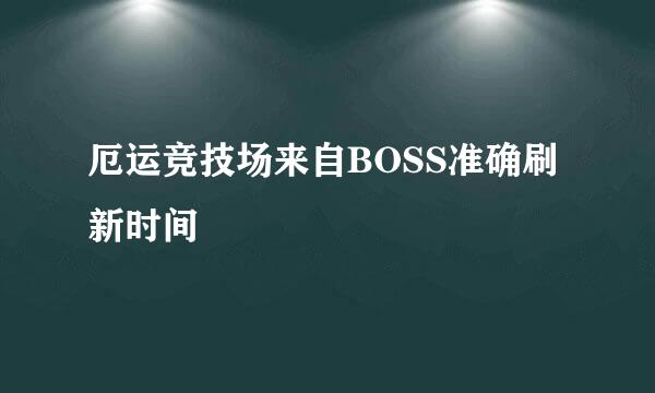 厄运竞技场来自BOSS准确刷新时间