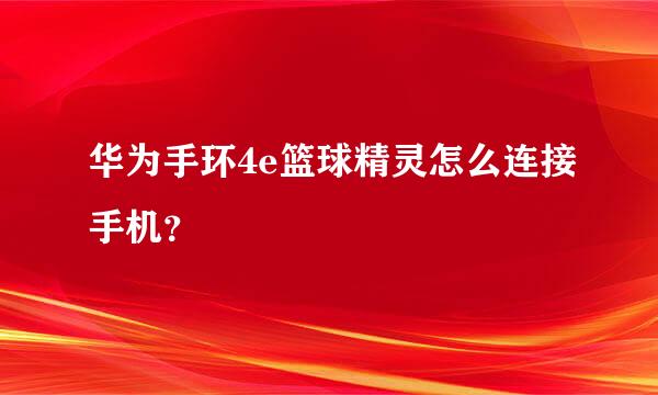 华为手环4e篮球精灵怎么连接手机？