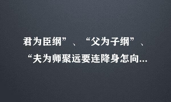 君为臣纲”、“父为子纲”、“夫为师聚远要连降身怎向妻纲”什么意思啊？