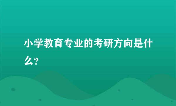 小学教育专业的考研方向是什么？