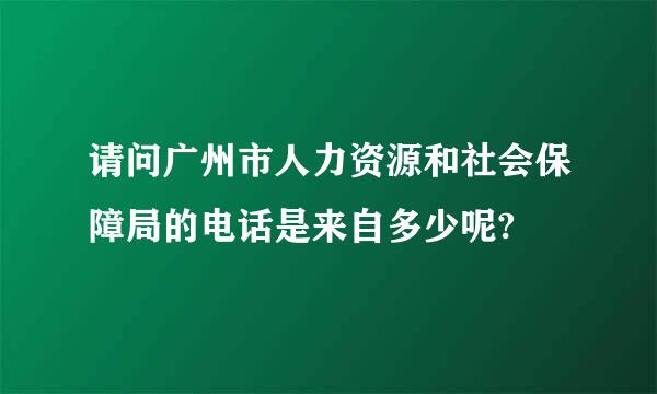 请问广州市人力资源和社会保障局的电话是来自多少呢?