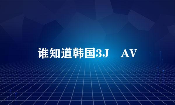 谁知道韩国3J AV