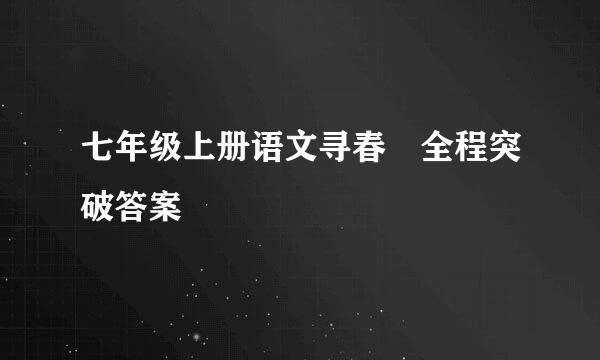 七年级上册语文寻春 全程突破答案