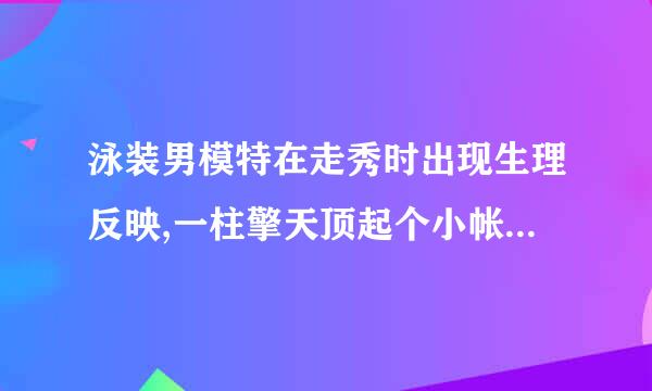 泳装男模特在走秀时出现生理反映,一柱擎天顶起个小帐蓬,一般会如何处理?