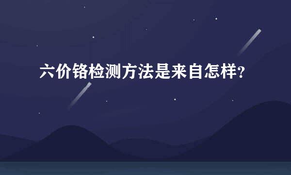 六价铬检测方法是来自怎样？