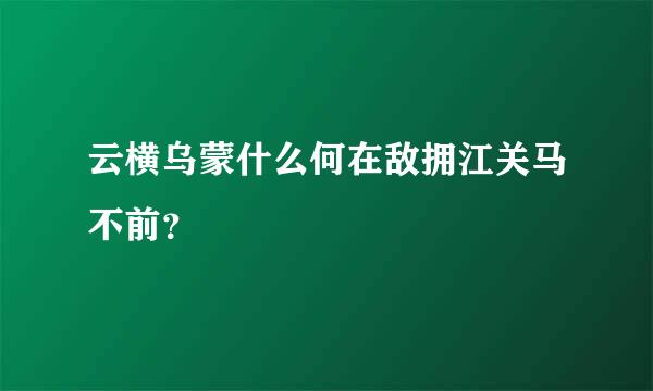 云横乌蒙什么何在敌拥江关马不前？