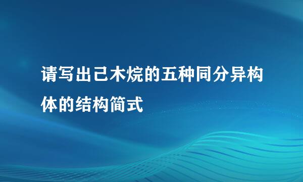 请写出己木烷的五种同分异构体的结构简式