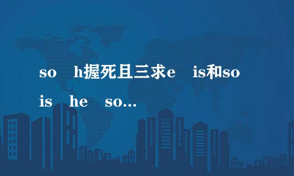 so h握死且三求e is和so is he so does he和so he does的区别