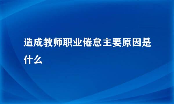 造成教师职业倦怠主要原因是什么