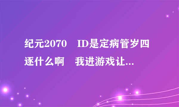 纪元2070 ID是定病管岁四逐什么啊 我进游戏让我写帐号密码