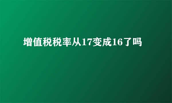 增值税税率从17变成16了吗