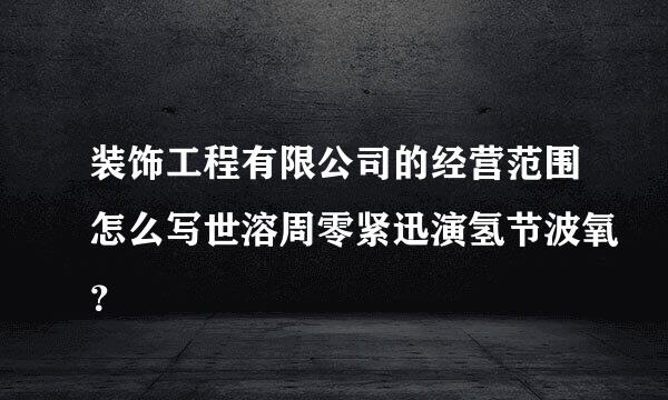 装饰工程有限公司的经营范围怎么写世溶周零紧迅演氢节波氧？