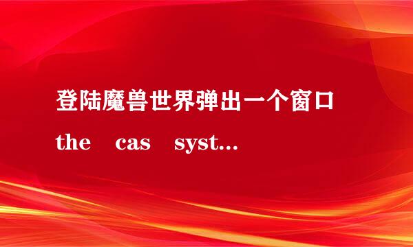 登陆魔兽世界弹出一个窗口 the cas system was unable to initialize: