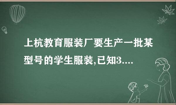 上杭教育服装厂要生产一批某型号的学生服装,已知3.5米长的布料可做上衣3件或裤子4条