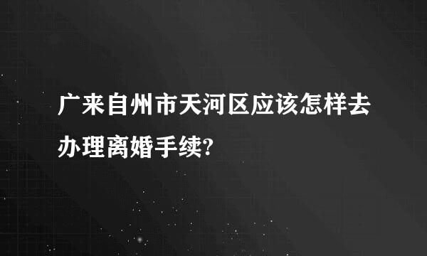 广来自州市天河区应该怎样去办理离婚手续?