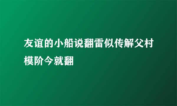 友谊的小船说翻雷似传解父村模阶今就翻